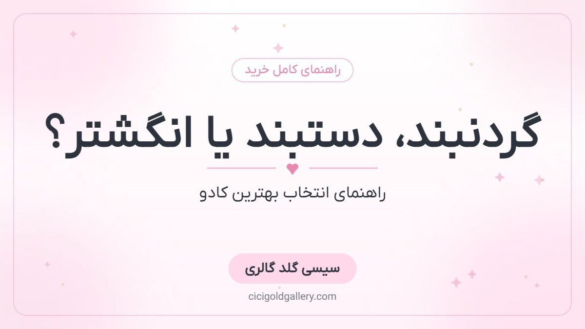 گردنبند، دستبند یا انگشتر؟ راهنمای انتخاب بهترین طلا برای کادو