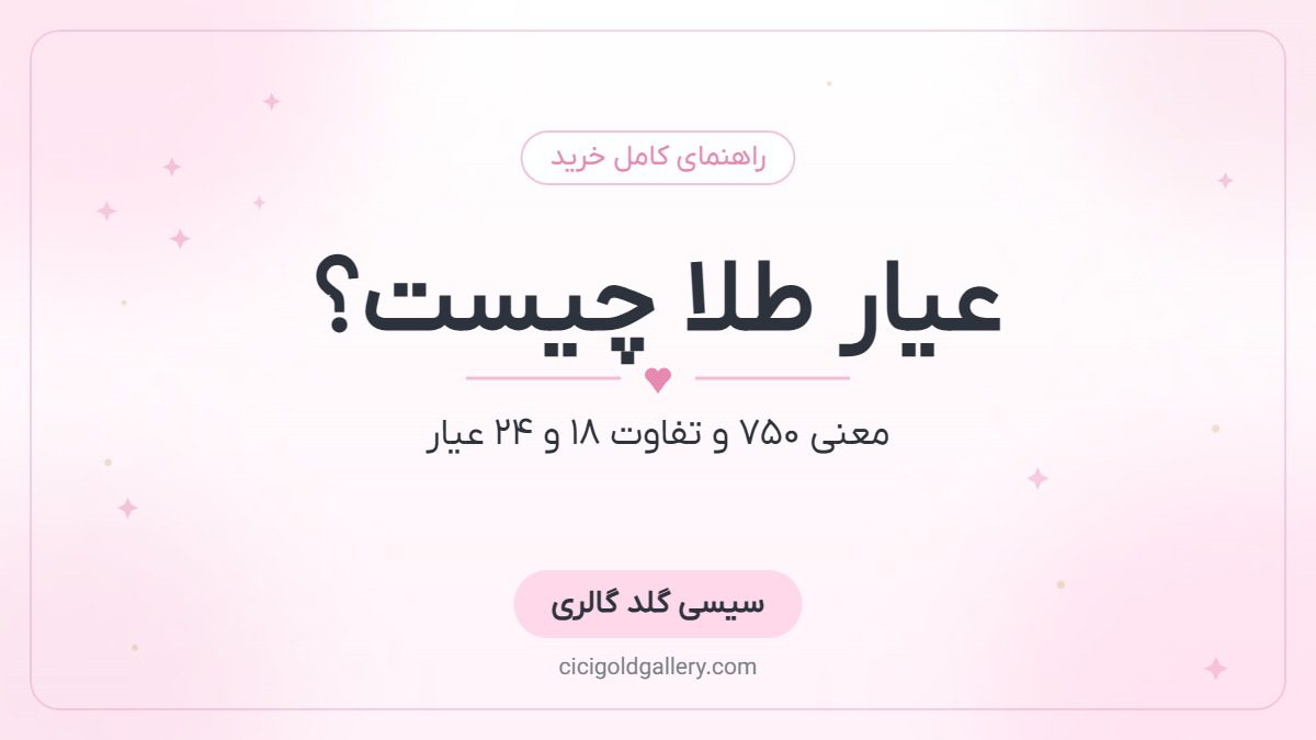 عیار طلا چیست؟ تفاوت طلای ۱۸ و ۲۴ عیار + معنی عدد ۷۵۰